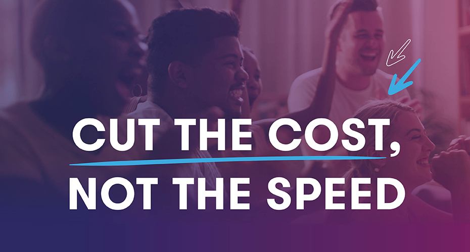Cut the cost, not the speed