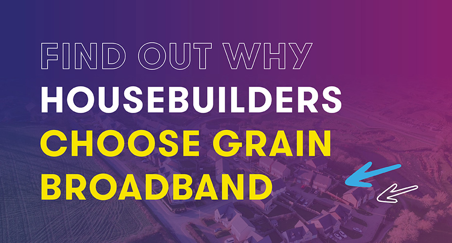 Find out why housebuilders choose Grain broadband