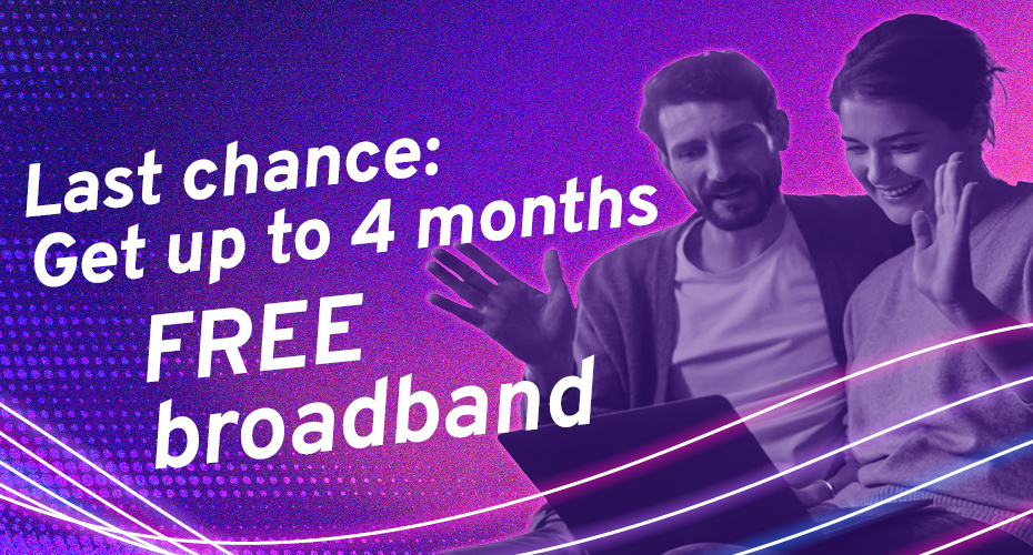Last chance: Get up to 4 months FREE broadband
