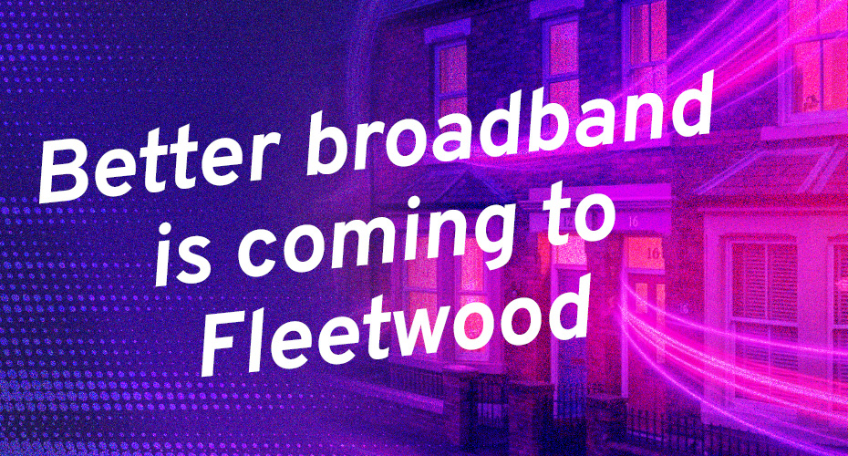 Better broadband is coming to Fleetwood