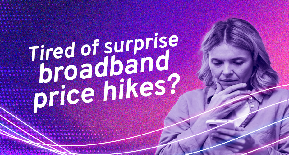 Tired of surprise broadband price hikes?