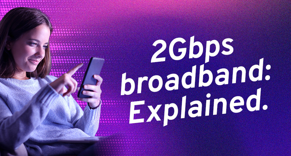 2Gbps broadband: Explained.