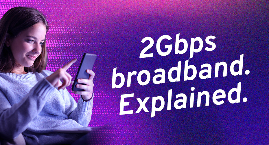 2Gbps broadband. Explained.