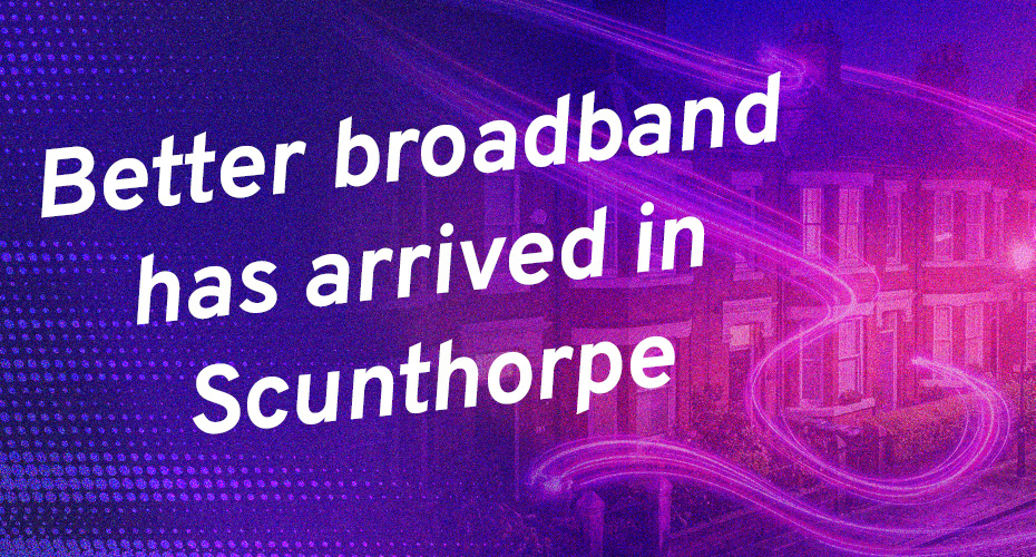 Better broadband has arrived in Scunthorpe