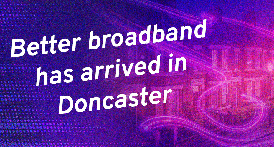 Better broadband has arrived in Doncaster
