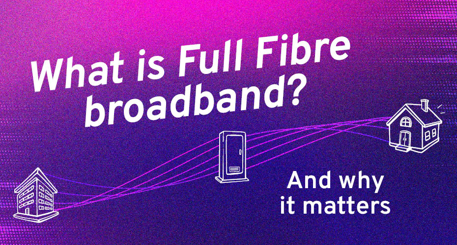 What is Full Fibre broadband?