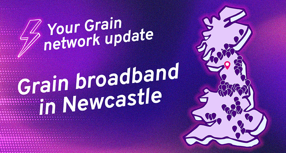 Your Grain network update: Grain broadband in Newcastle