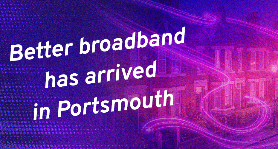 Better broadband has arrived in Portsmouth