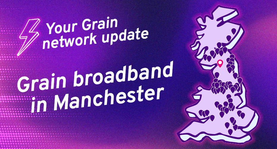 Your Grain network update: Grain broadband in Manchester